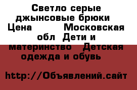 Светло серые джынсовые брюки › Цена ­ 500 - Московская обл. Дети и материнство » Детская одежда и обувь   